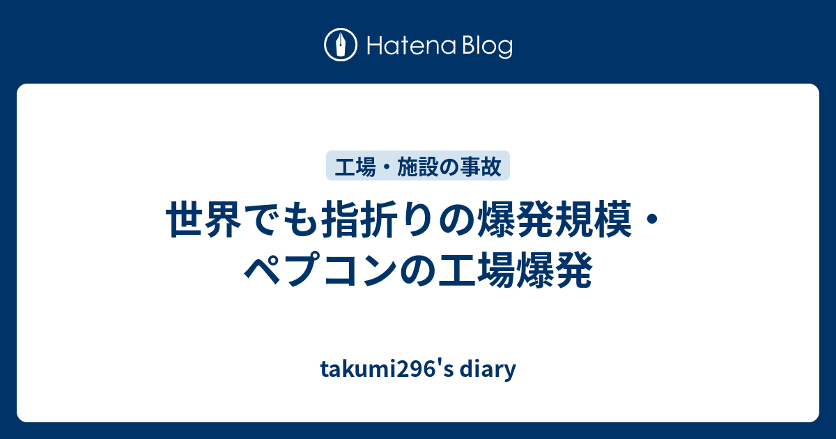 世界でも指折りの爆発規模 ペプコンの工場爆発 Takumi296 S Diary