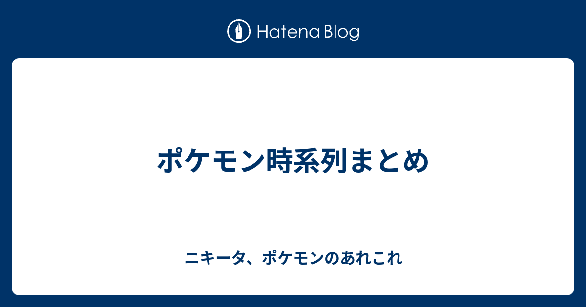 ポケモン時系列まとめ ニキータ ポケモンのあれこれ