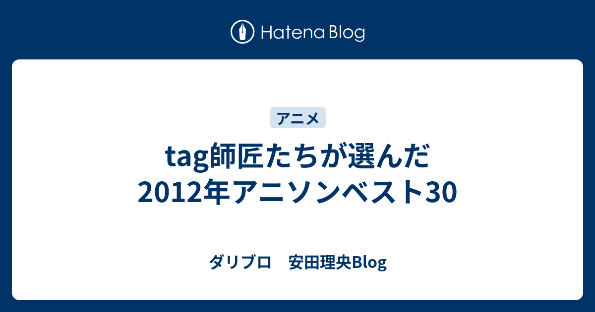 師匠たちが選んだ12年アニソンベスト30 ダリブロ 安田理央blog