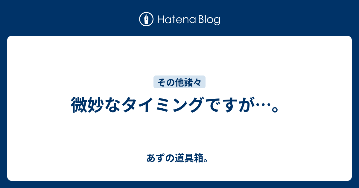 微妙なタイミングですが あずの道具箱