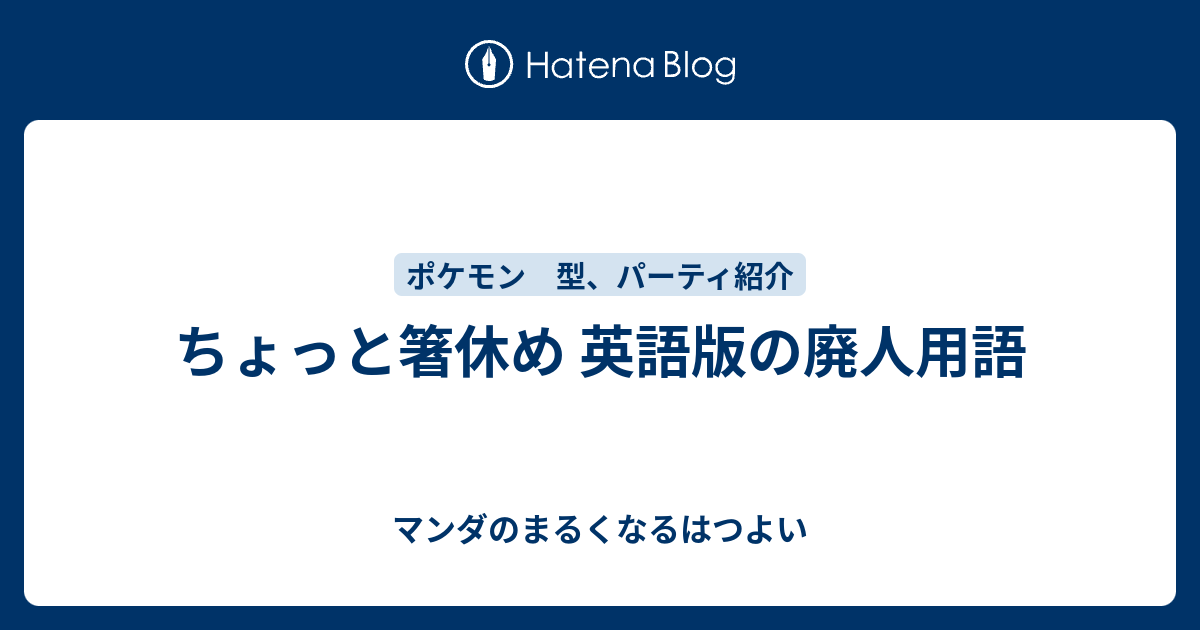 ちょっと箸休め 英語版の廃人用語 マンダのまるくなるはつよい