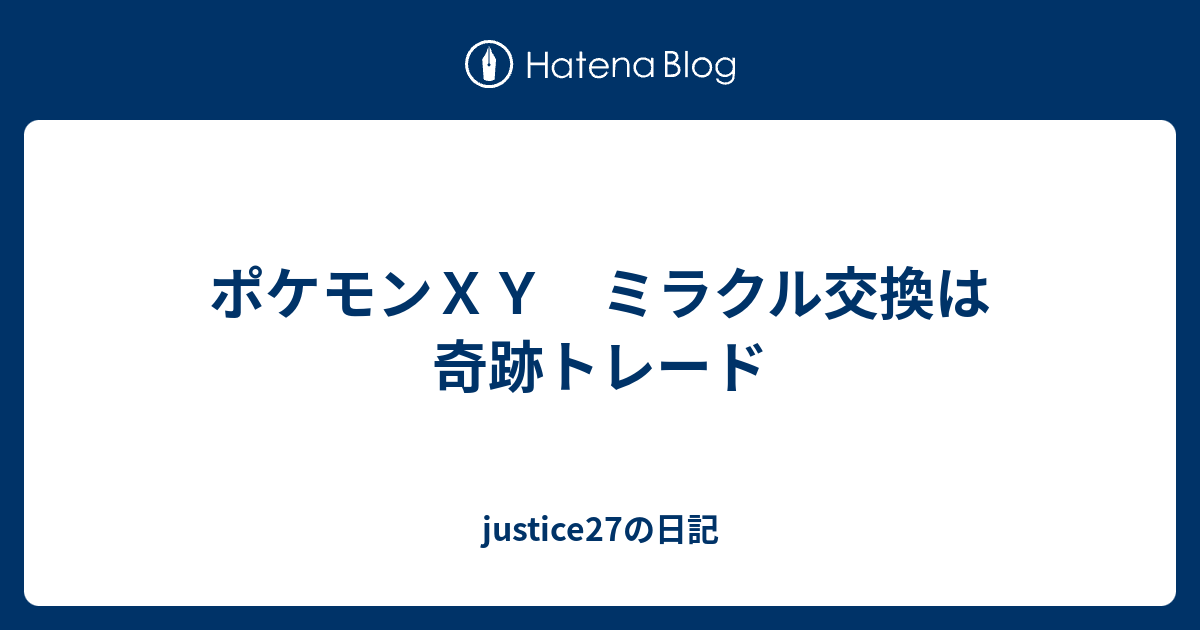 ポケモンｘｙ ミラクル交換は奇跡トレード Justice27の日記