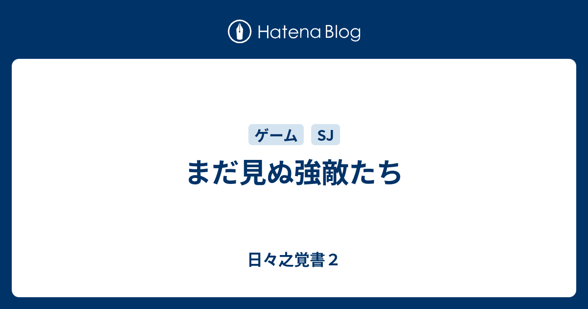 まだ見ぬ強敵たち 日々之覚書２