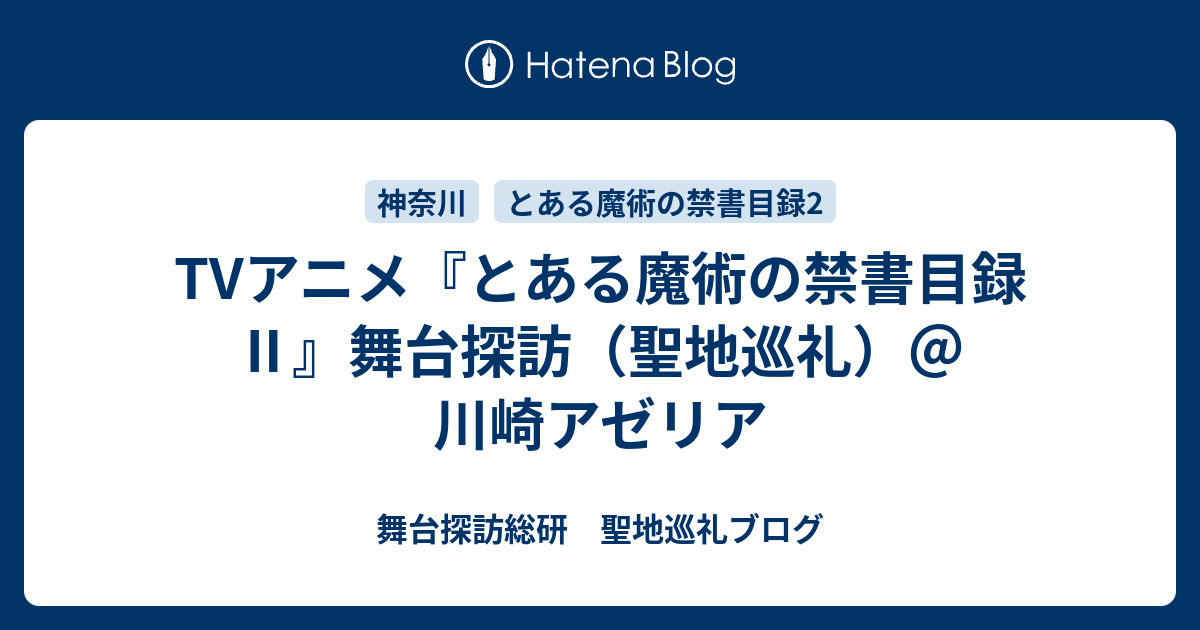 Tvアニメ とある魔術の禁書目録 舞台探訪 聖地巡礼 川崎アゼリア 舞台探訪総研 聖地巡礼ブログ