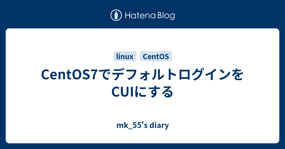 Centos7でデフォルトログインをcuiにする Mk 55 S Diary