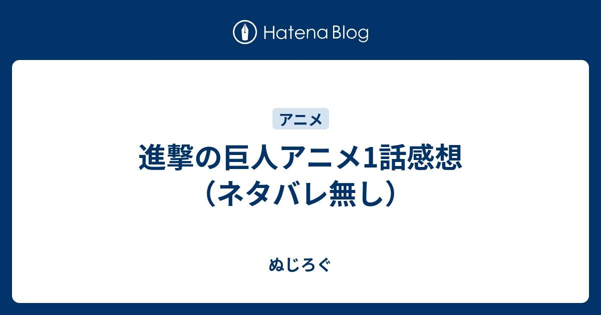 進撃の巨人アニメ1話感想 ネタバレ無し ぬじろぐ