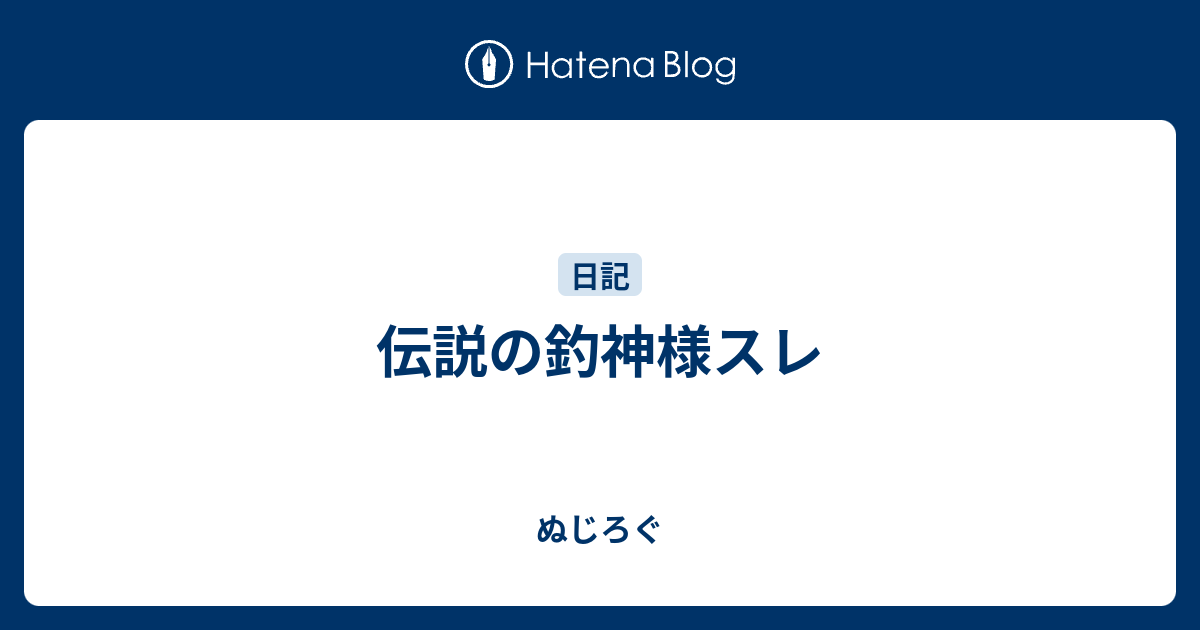 伝説の釣神様スレ ぬじろぐ