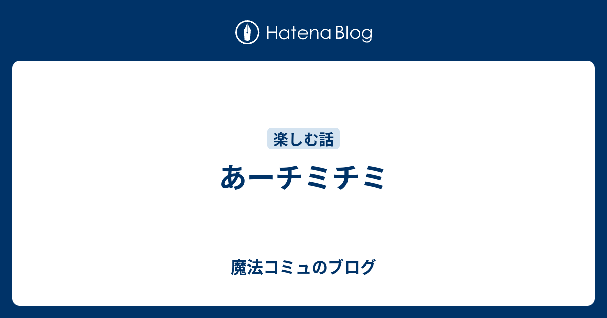 あーチミチミ 魔法コミュのブログ