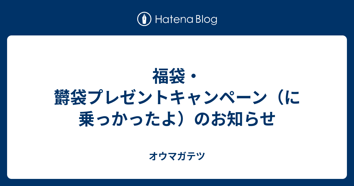 福袋 欝袋プレゼントキャンペーン に乗っかったよ のお知らせ オウマガテツ