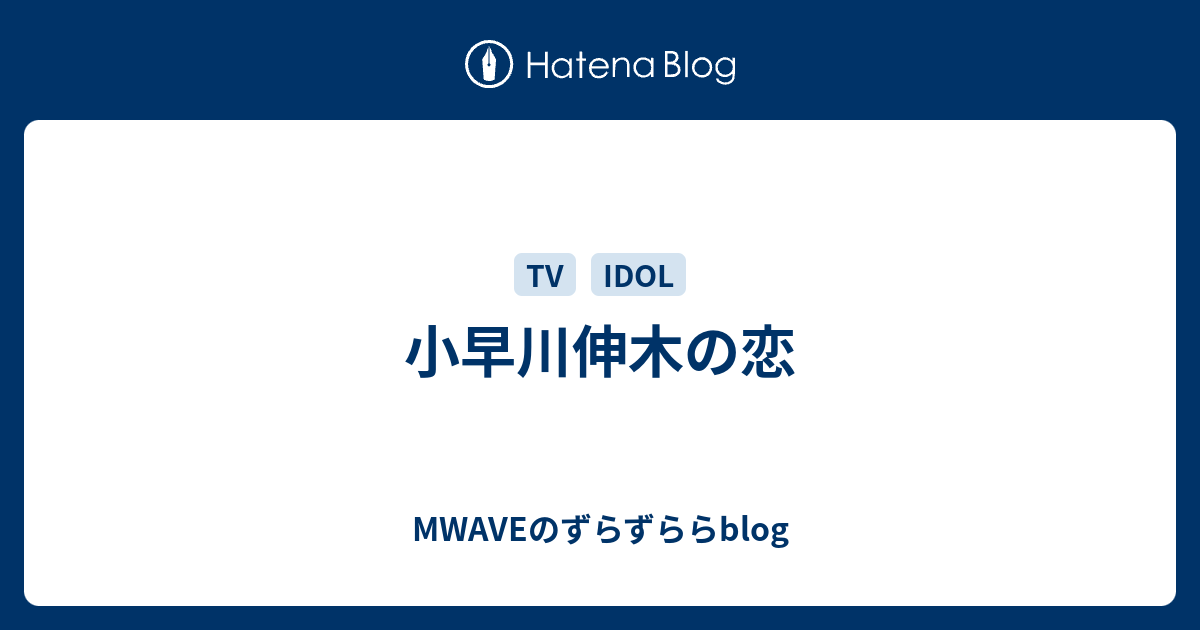 小早川伸木の恋 MWAVEのずらずららblog