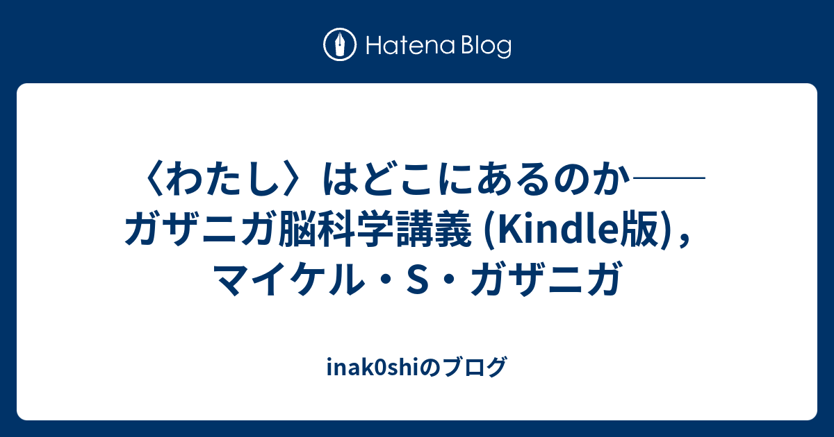 〈わたし〉はどこにあるのか――ガザニガ脳科学講義 (Kindle版)，マイケル・S・ガザニガ inak0shiのブログ