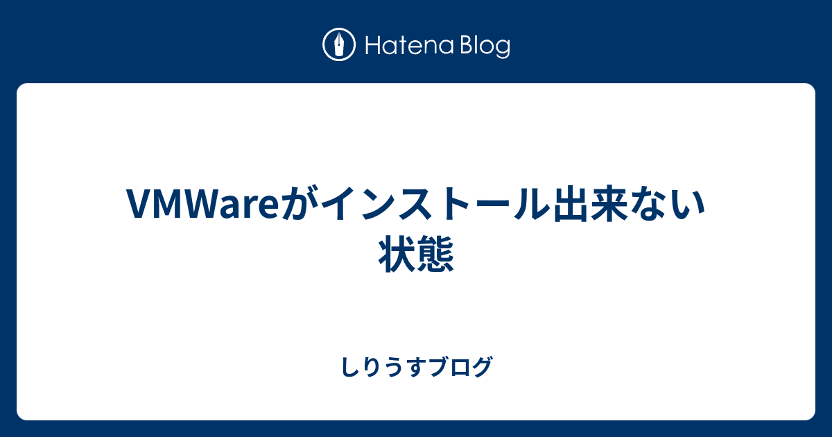 Vmwareがインストール出来ない状態 しりうすブログ