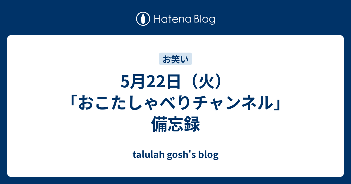 5月22日 火 おこたしゃべりチャンネル 備忘録 Talulah Gosh S Blog