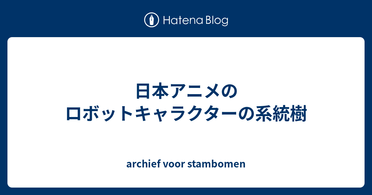 日本アニメのロボットキャラクターの系統樹 Archief Voor Stambomen