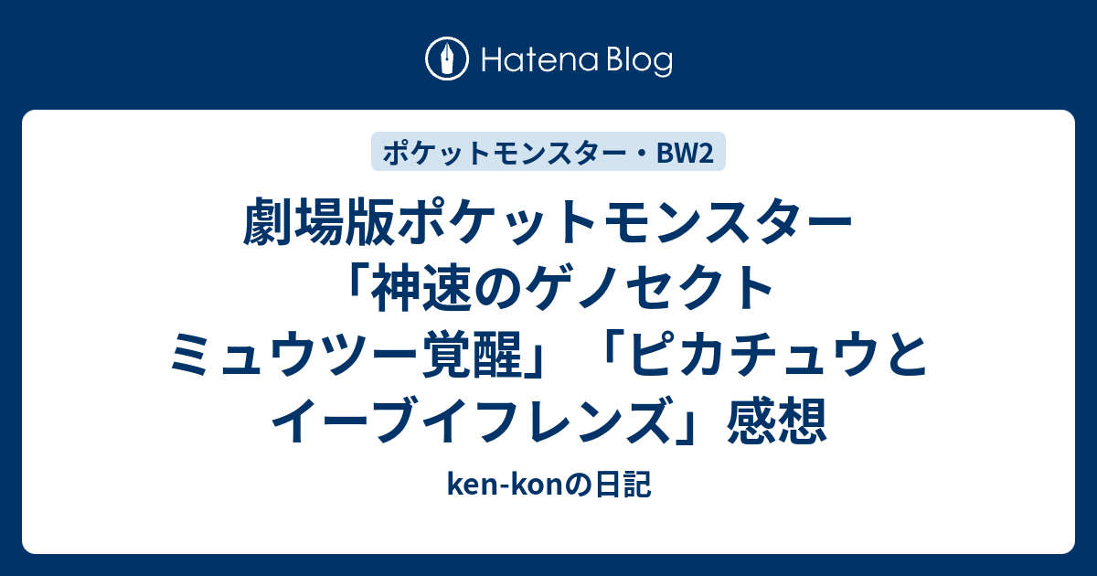 劇場版ポケットモンスター 神速のゲノセクト ミュウツー覚醒 ピカチュウとイーブイフレンズ 感想 Ken Konの日記