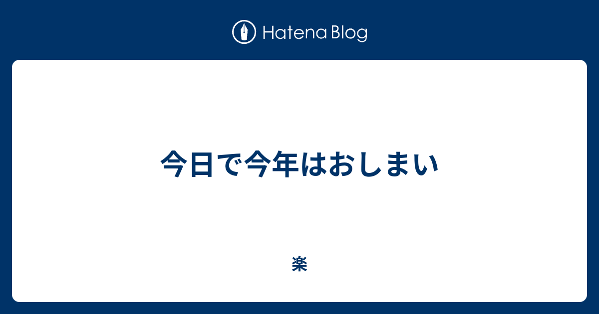 今日で今年はおしまい 楽