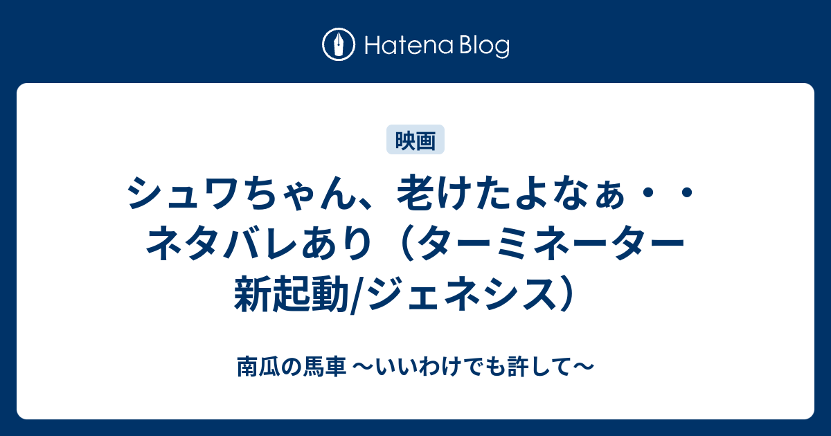 シュワちゃん 老けたよなぁ ネタバレあり ターミネーター 新起動 ジェネシス 南瓜の馬車 いいわけでも許して