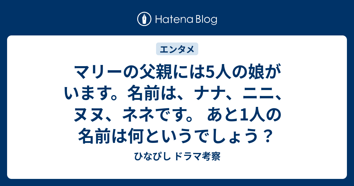 マリーの父親には5人の娘がいます 名前は ナナ ニニ ヌヌ ネネです あと1人の名前は何というでしょう ひなぴし