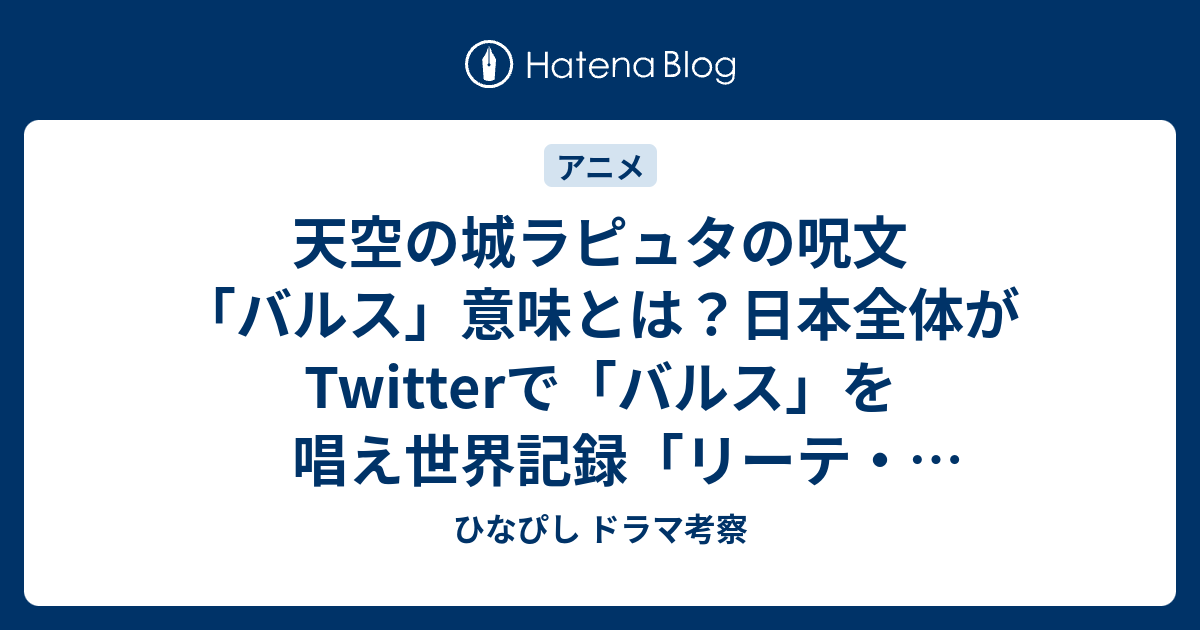 天空の城ラピュタの呪文 バルス 意味とは 日本全体がtwitterで バルス を唱え世界記録 リーテ ラトバリタ ウルス アリアロス バル ネトリール ひなぴし