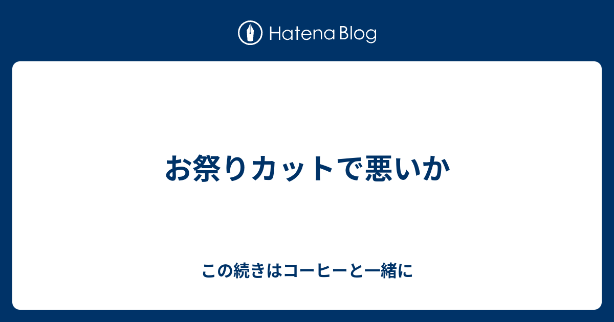 お祭りカットで悪いか この続きはコーヒーと一緒に