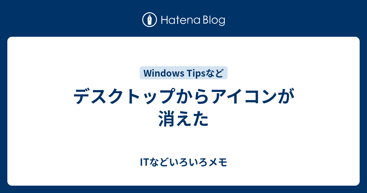 デスクトップからアイコンが消えた Itなどいろいろメモ