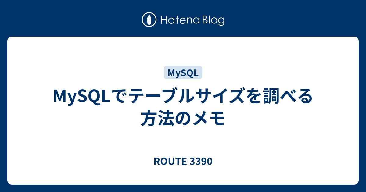 Mysqlでテーブルサイズを調べる方法のメモ Route 3390