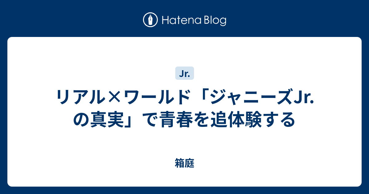 リアル ワールド ジャニーズjr の真実 で青春を追体験する 箱庭