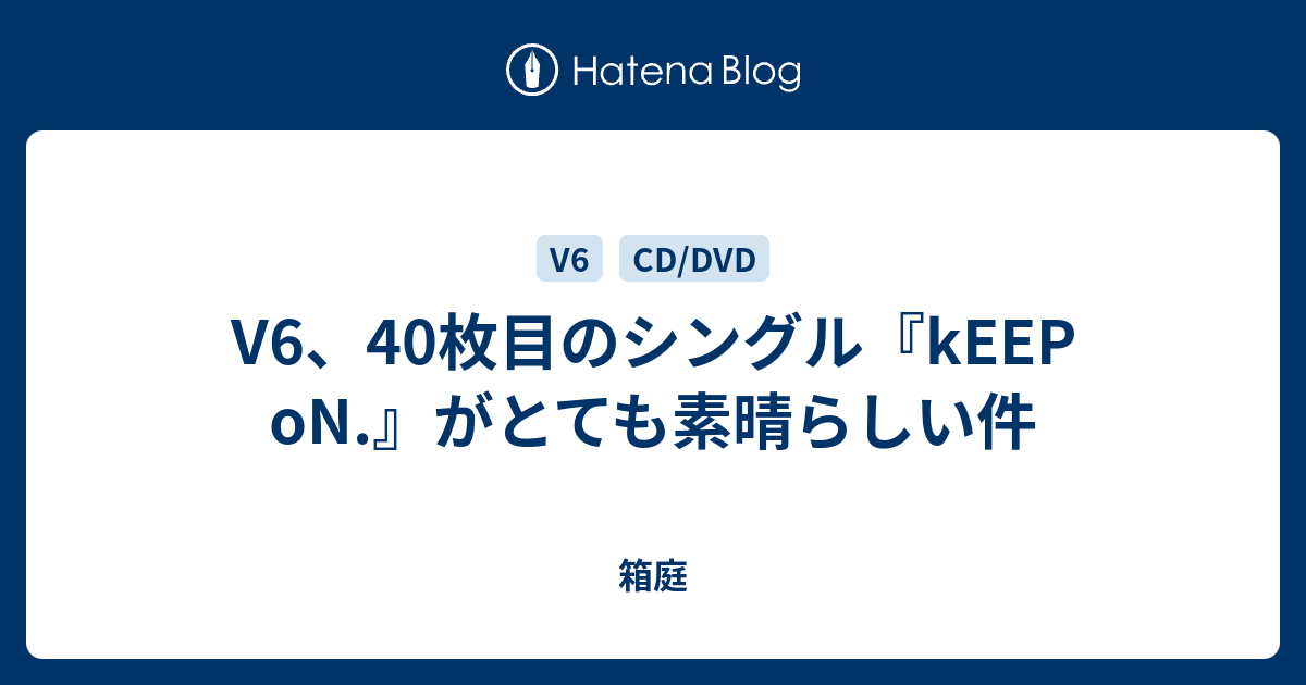 V6 40枚目のシングル Keep On がとても素晴らしい件 箱庭