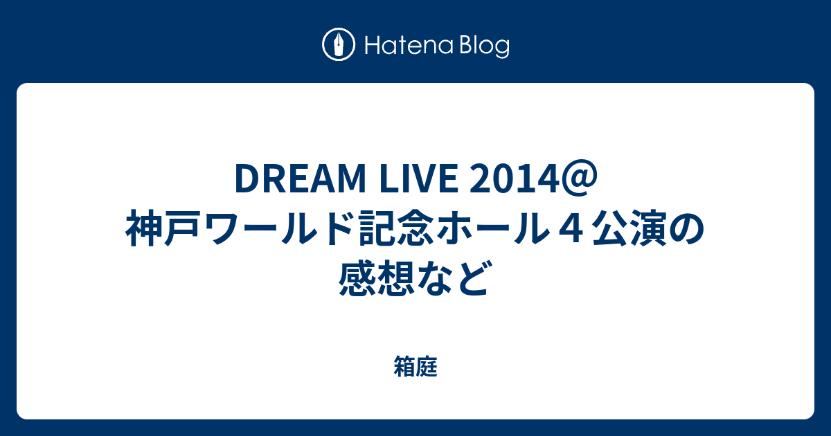 DREAM LIVE 2014＠神戸ワールド記念ホール４公演の感想など - 箱庭