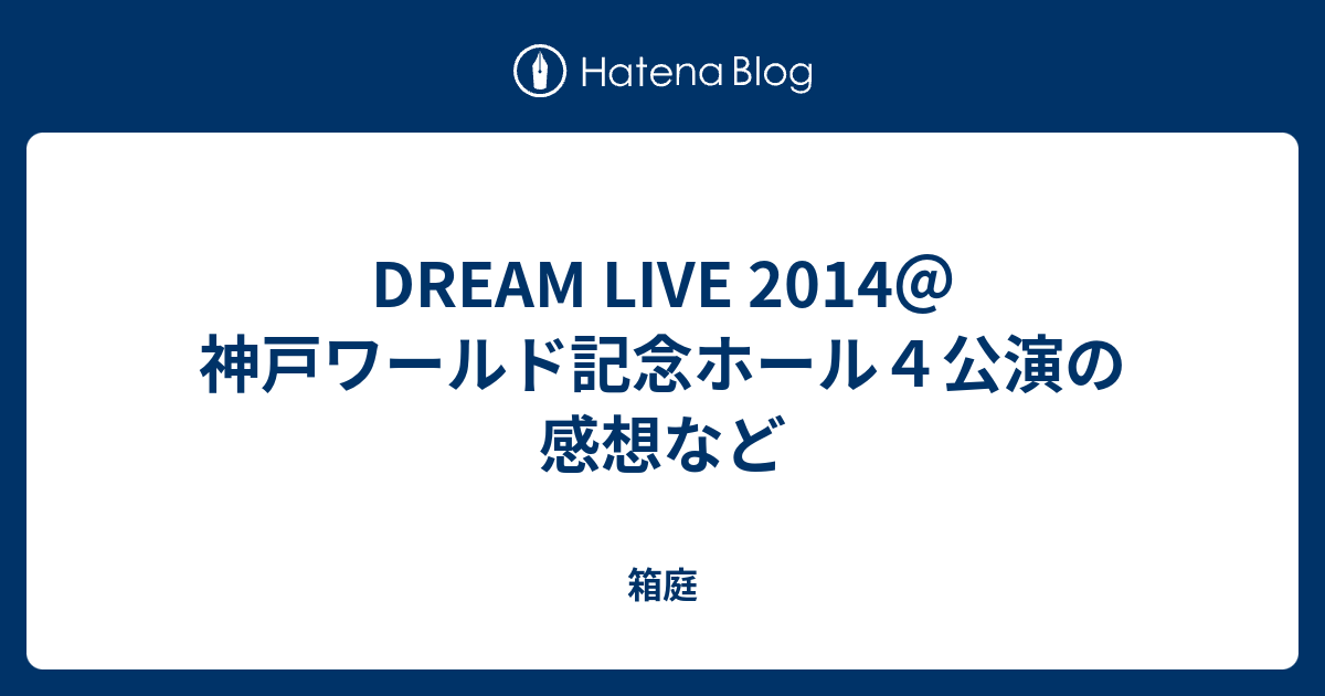 Dream Live 14 神戸ワールド記念ホール４公演の感想など 箱庭