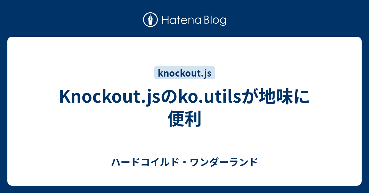 Knockout.jsのko.utilsが地味に便利 - ハードコイルド・ワンダーランド