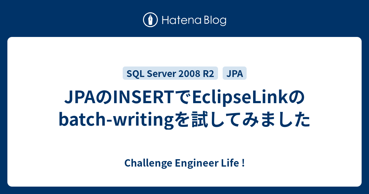 JPAのINSERTでEclipseLinkのbatchwritingを試してみました Challenge Engineer Life