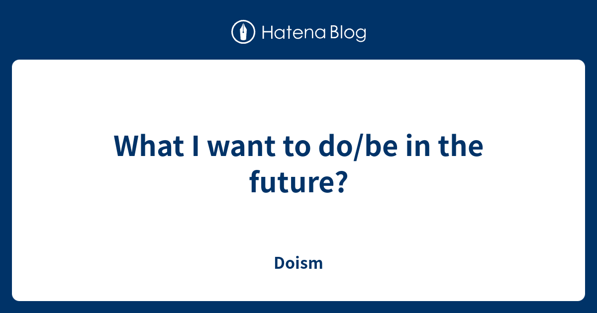 what-i-want-to-do-be-in-the-future-doism