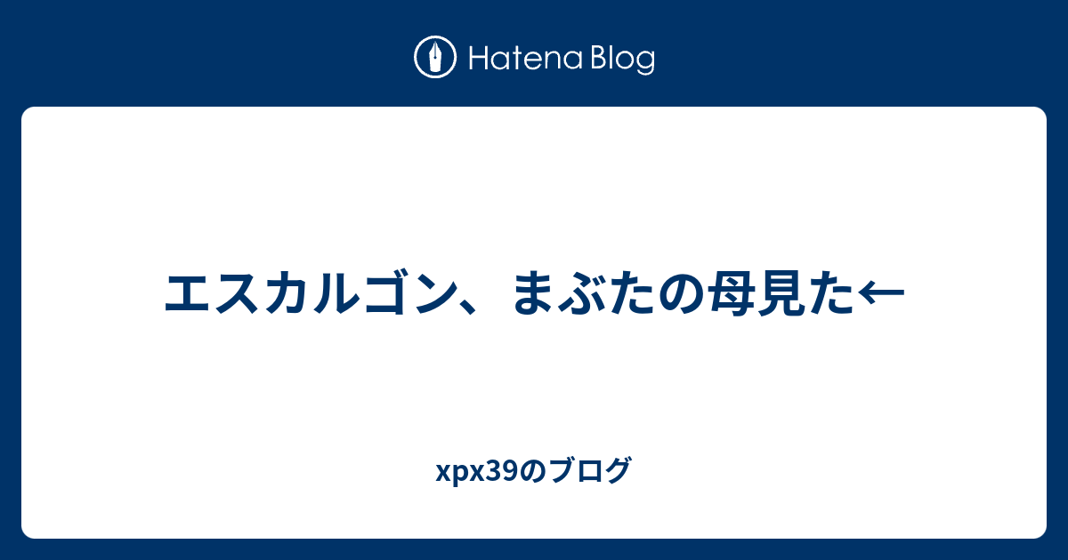 エスカルゴン まぶたの母見た Xpx39のブログ