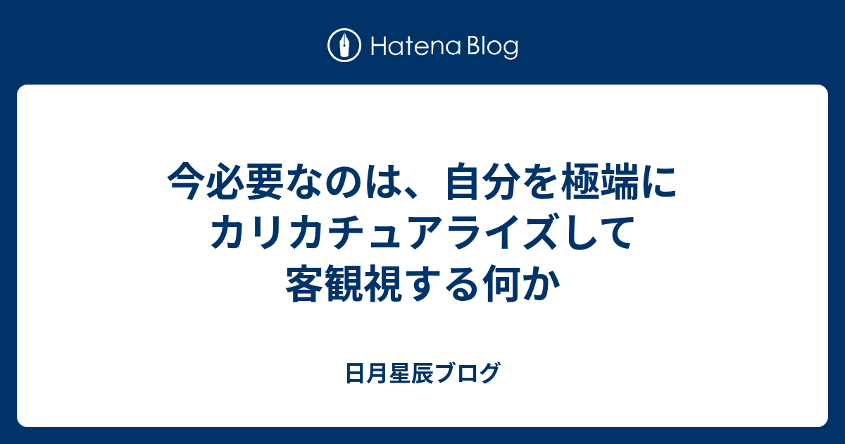 今必要なのは 自分を極端にカリカチュアライズして客観視する何か 日月星辰ブログ