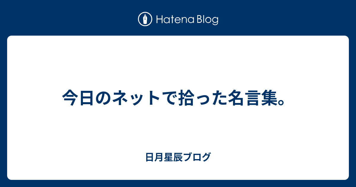 今日のネットで拾った名言集 日月星辰ブログ