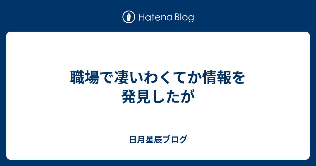 職場で凄いわくてか情報を発見したが 日月星辰ブログ