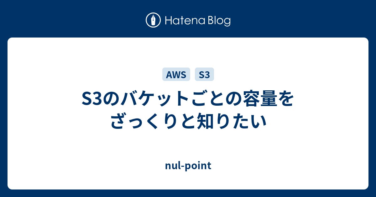 S3のバケットごとの容量をざっくりと知りたい nulpoint