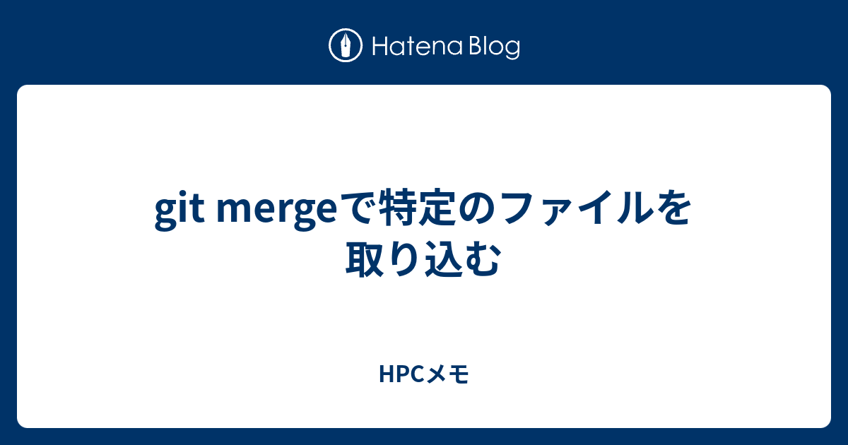 Git Mergeで特定のファイルを取り込む Hpcメモ