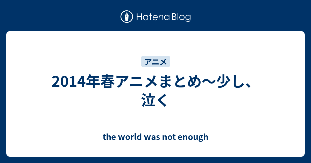 14年春アニメまとめ 少し 泣く The World Was Not Enough