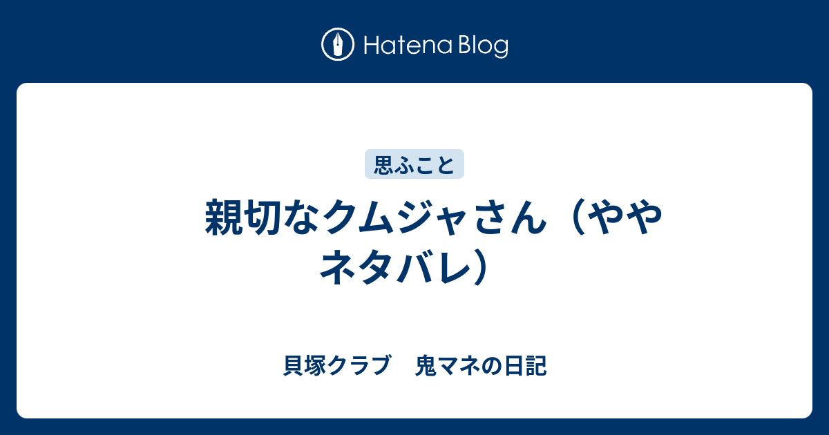 親切なクムジャさん ややネタバレ 貝塚クラブ 鬼マネの日記