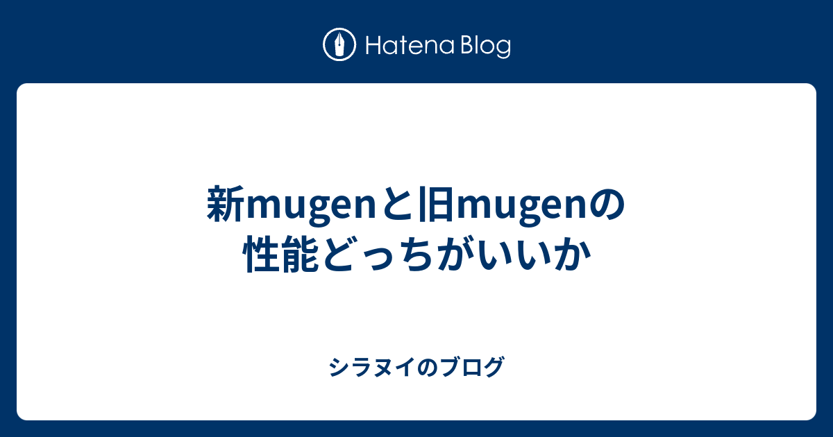 新mugenと旧mugenの性能どっちがいいか シラヌイのブログ