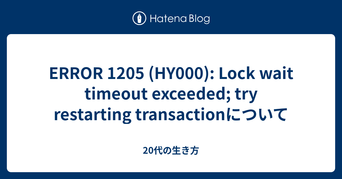 Error 1205 (Hy000): Lock Wait Timeout Exceeded; Try Restarting Transactionについて  - 20代の生き方