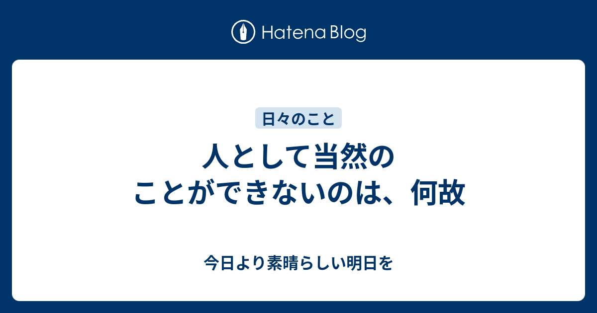 人として当然のことができないのは、何故 - 今日より素晴らしい明日を