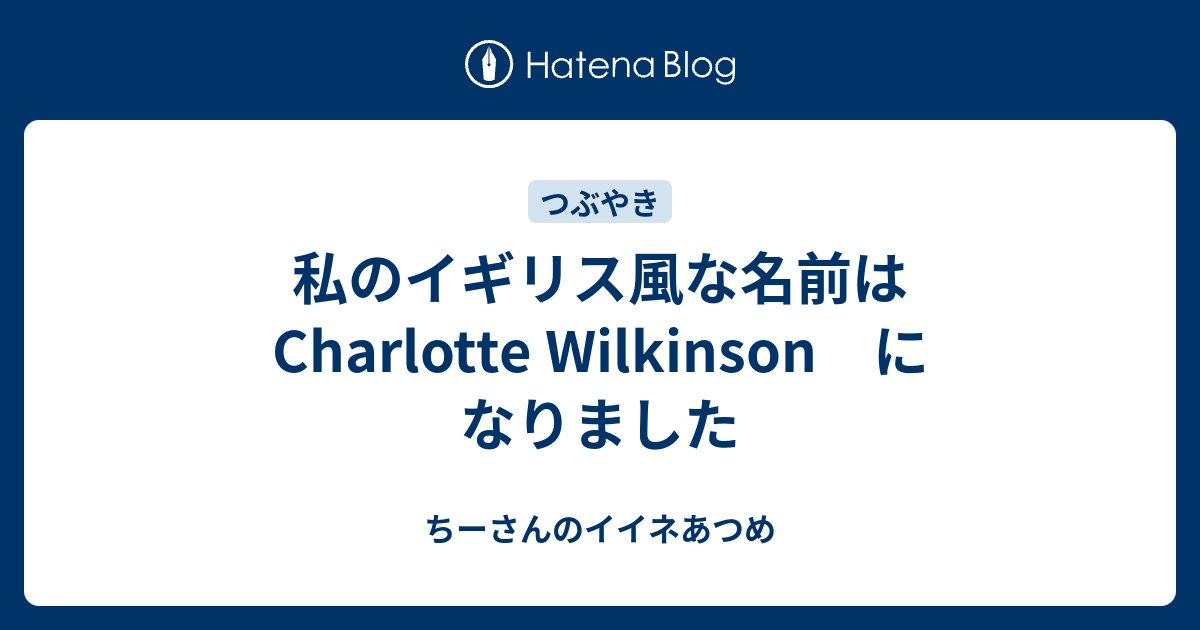 私のイギリス風な名前は Charlotte Wilkinson になりました ちーさんのイイネあつめ