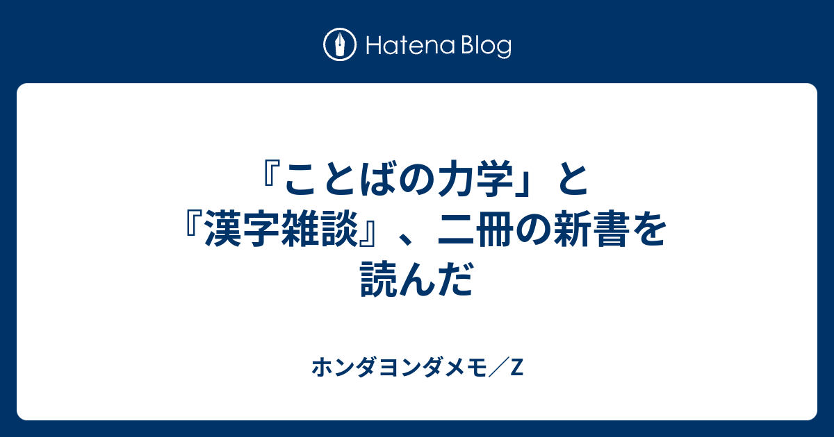 ことばの力学 と 漢字雑談 二冊の新書を読んだ ホンダヨンダメモ Z