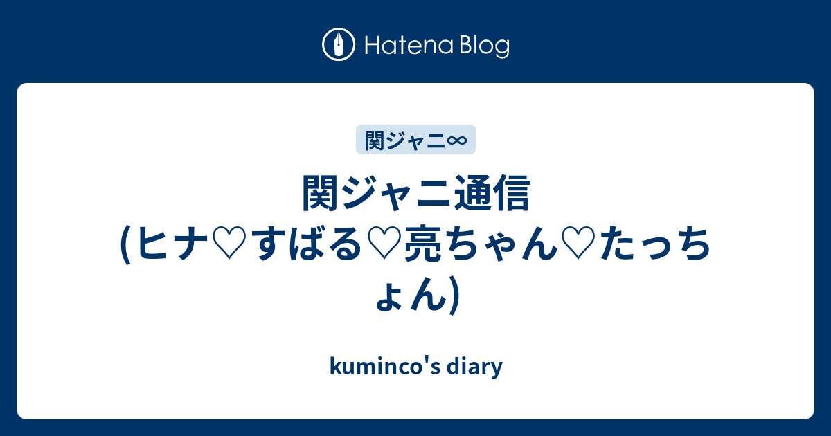 関ジャニ通信 ヒナ すばる 亮ちゃん たっちょん Kuminco S Diary