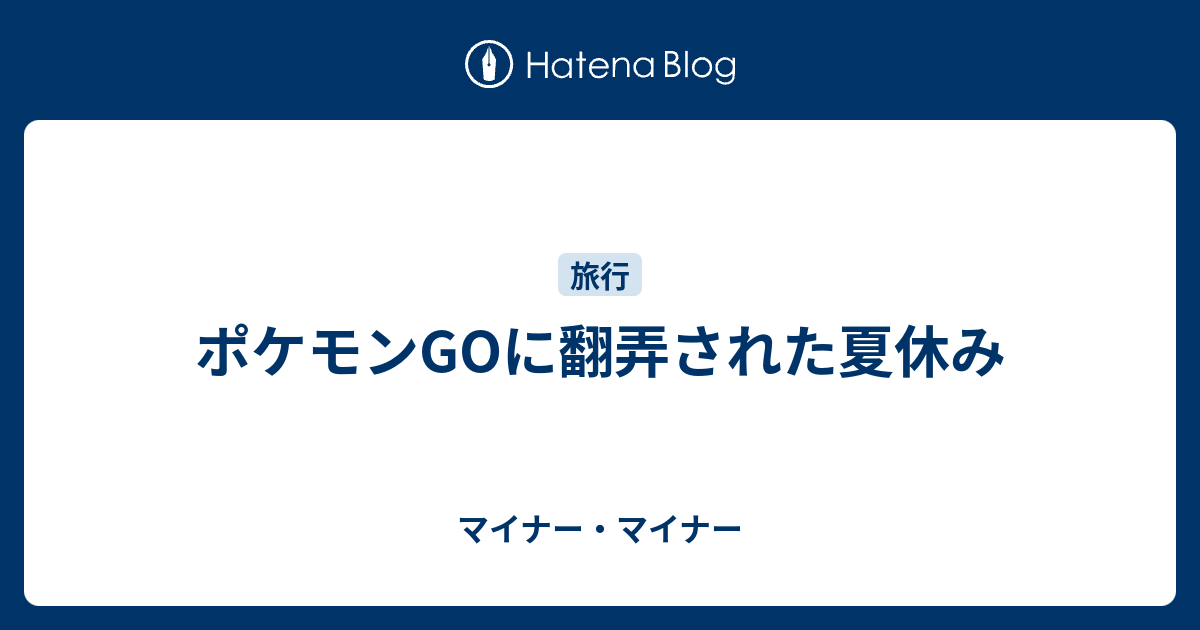 ポケモンgoに翻弄された夏休み マイナー マイナー