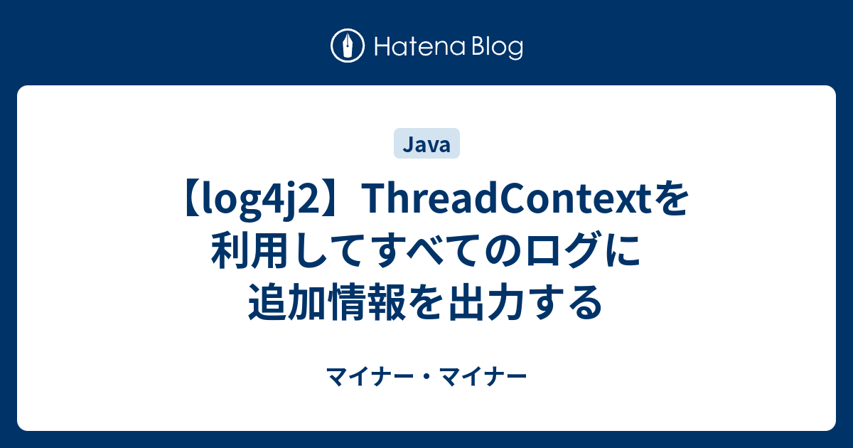 Log4j2 Threadcontextを利用してすべてのログに追加情報を出力する マイナー マイナー