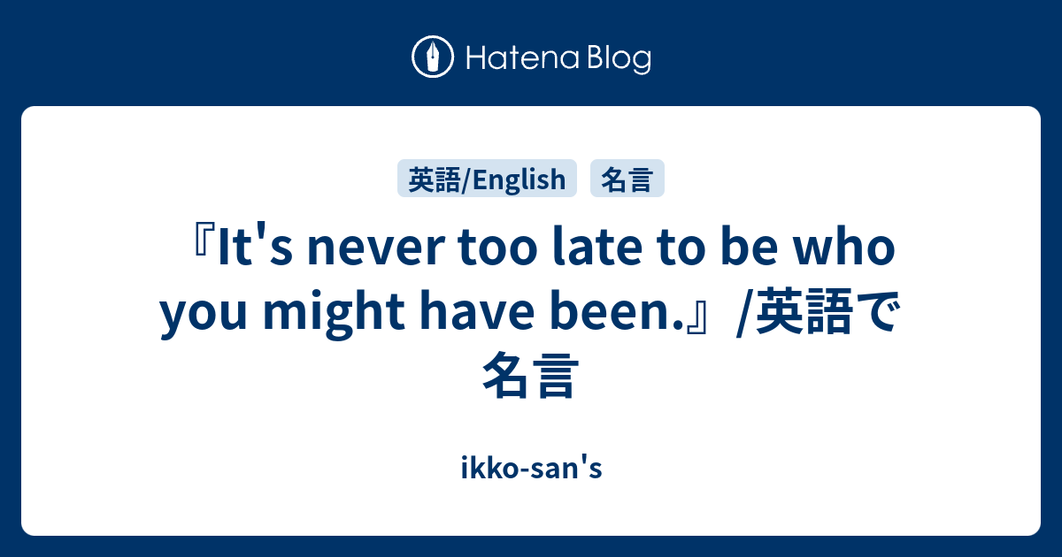 It S Never Too Late To Be Who You Might Have Been 英語で名言 Ikko San S